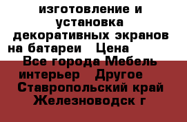 изготовление и установка декоративных экранов на батареи › Цена ­ 3 200 - Все города Мебель, интерьер » Другое   . Ставропольский край,Железноводск г.